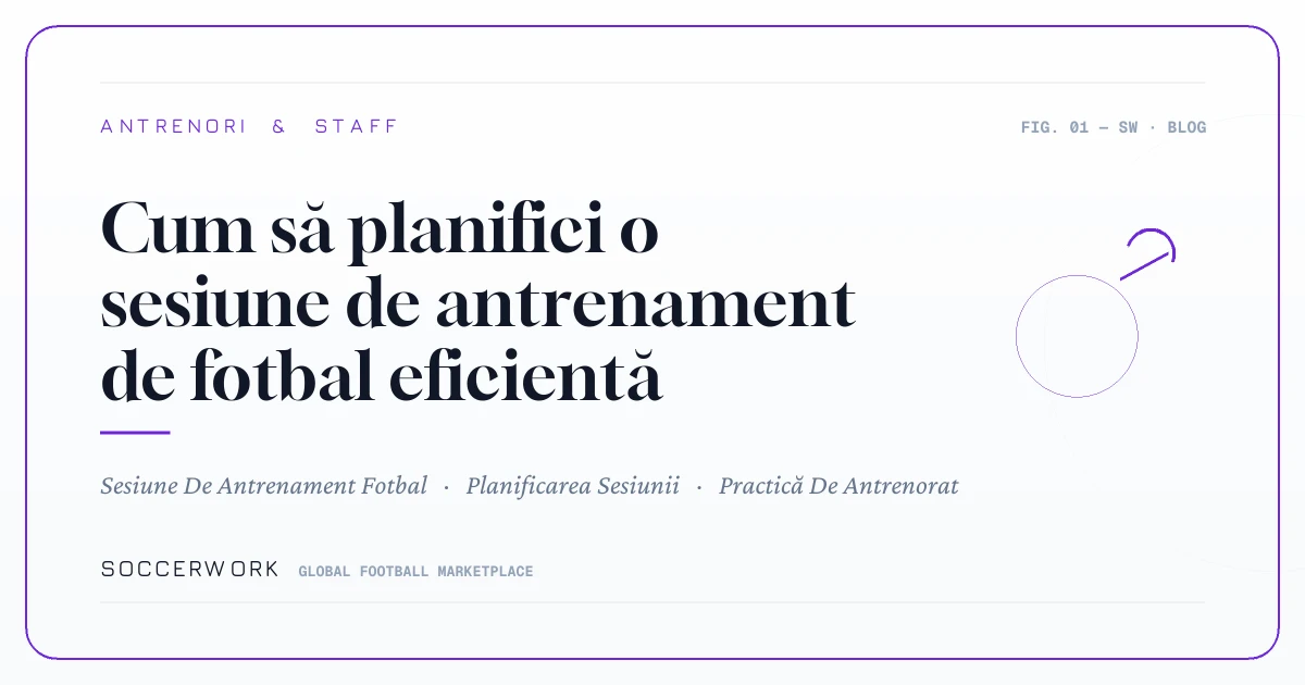 Cum să planifici o sesiune de antrenament de fotbal eficientă